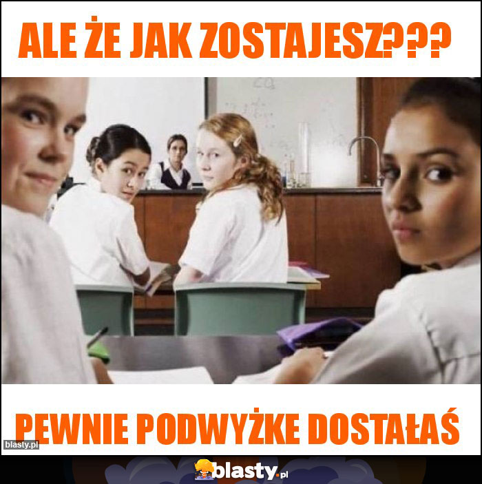 Ale że jak zostajesz???