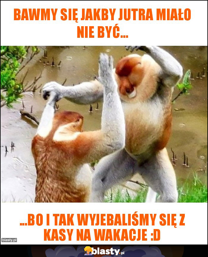 BAWMY SIĘ JAKBY JUTRA MIAŁO NIE BYĆ...