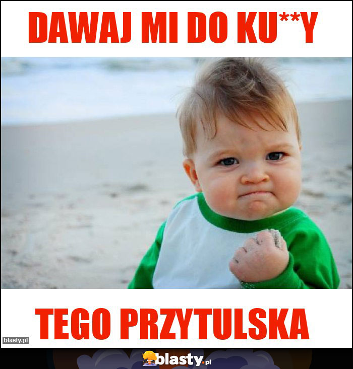 Dawaj mi do ku**y