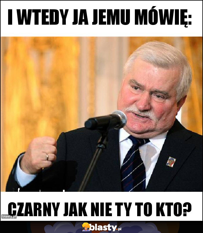 I wtedy ja jemu mówię: