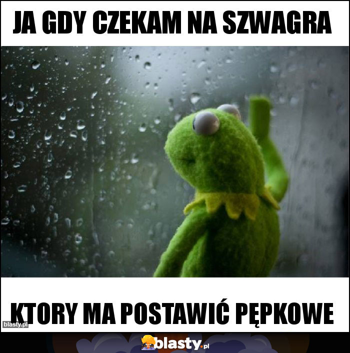 Ja gdy czekam na szwagra