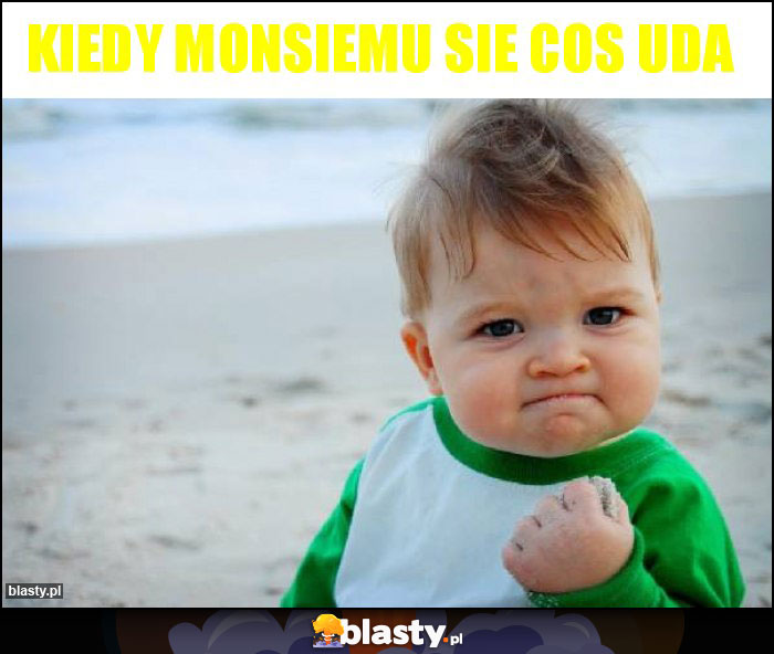 KIEDY MONSIEMU SIE COS UDA