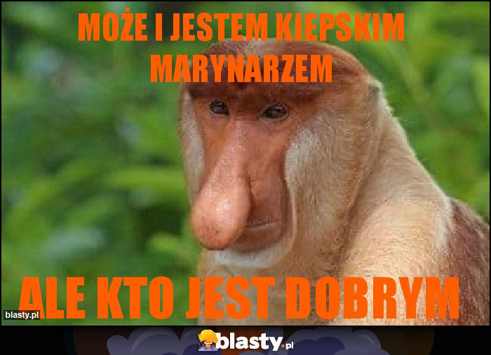 Może i jestem kiepskim marynarzem