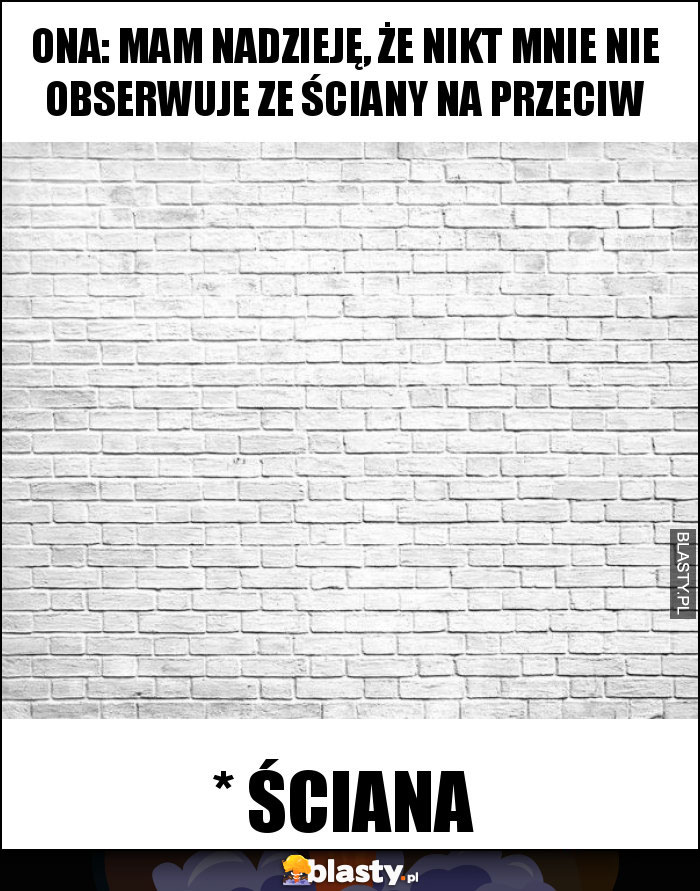 Ona: Mam nadzieję, że nikt mnie nie obserwuje ze ściany na przeciw