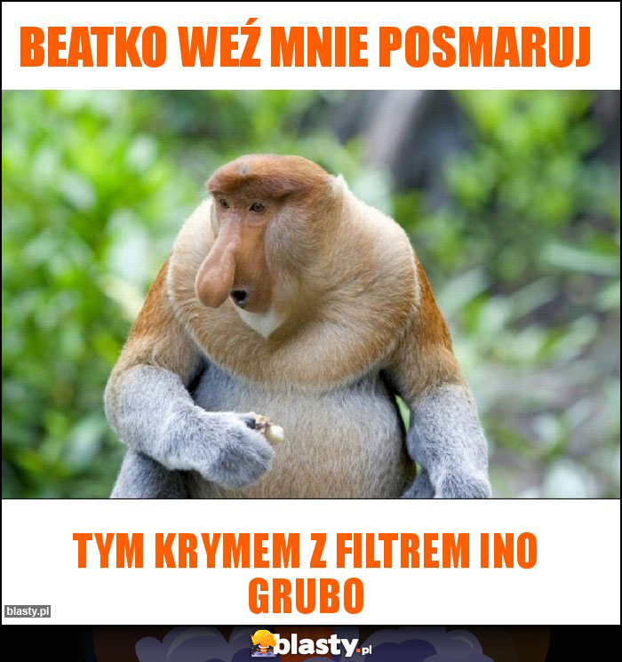 Beatko weź mnie posmaruj