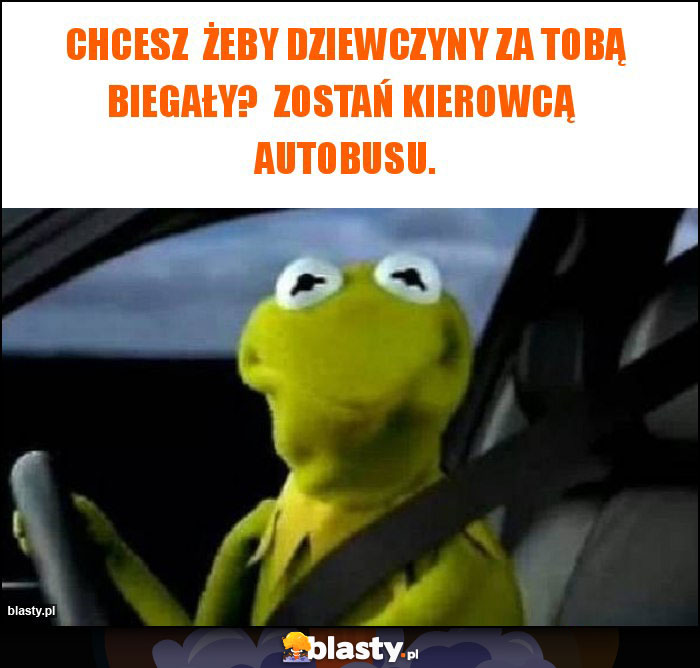 Chcesz  żeby dziewczyny za tobą biegały?  Zostań kierowcą  autobusu.