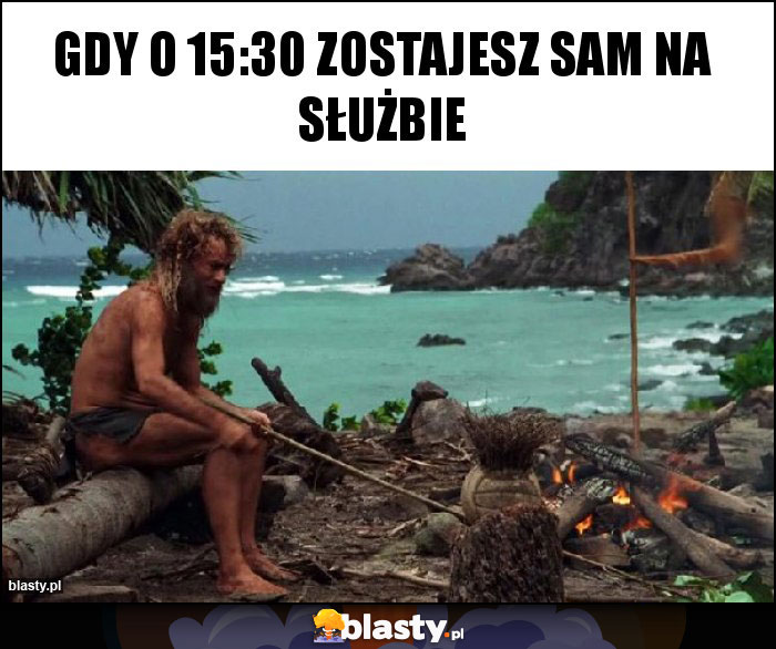 Gdy o 15:30 zostajesz sam na służbie