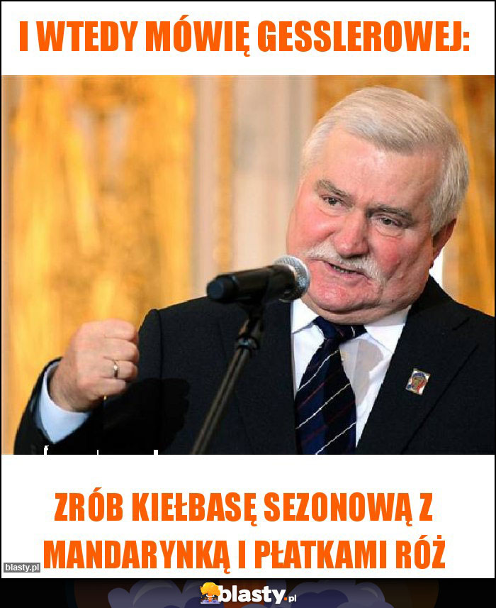 I wtedy mówię Gesslerowej: