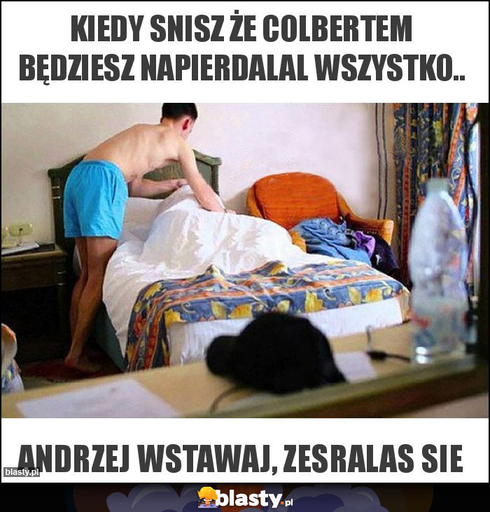 Kiedy snisz że colbertem będziesz napierdalal wszystko..