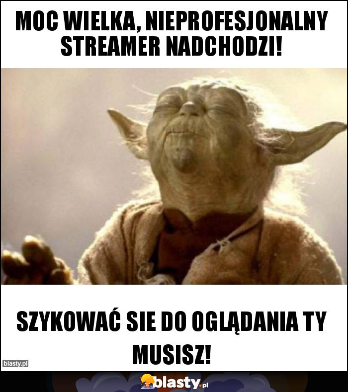 Moc wielka, NIEprofesjonalny streamer nadchodzi!