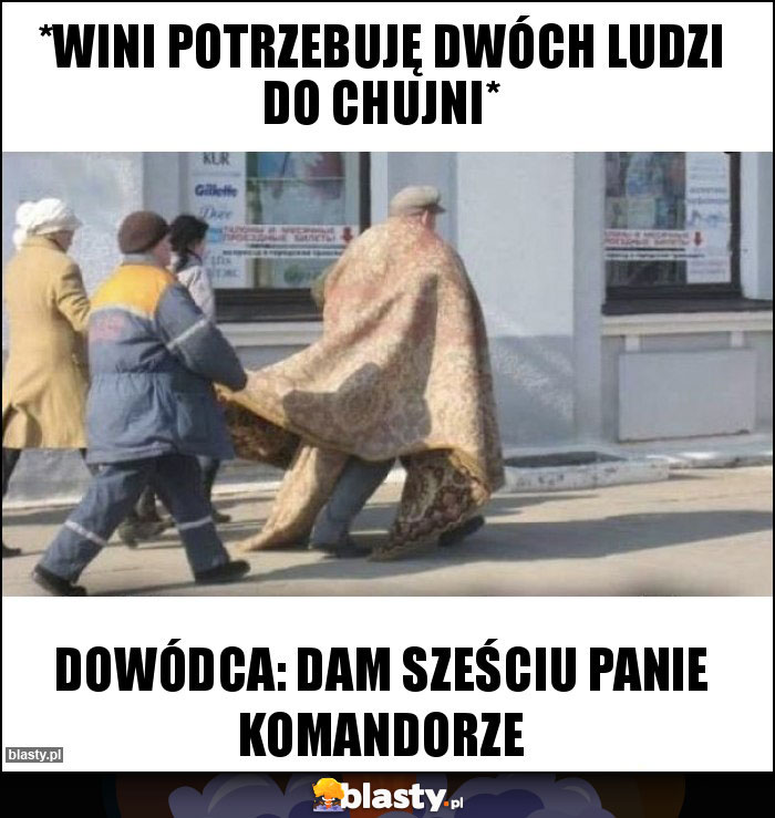 *Wini potrzebuję dwóch ludzi do chujni*