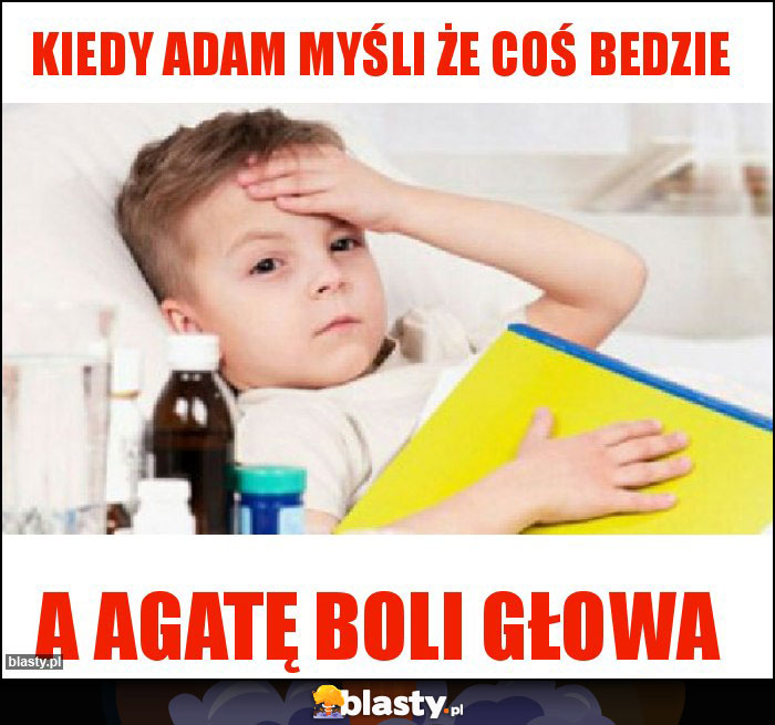 Kiedy Adam myśli że coś bedzie