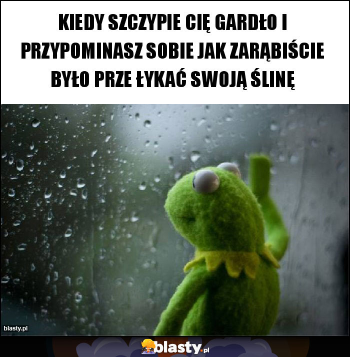 Kiedy szczypie cię Gardło i przypominasz sobie jak zarąbiście było prze łykać swoją ślinę