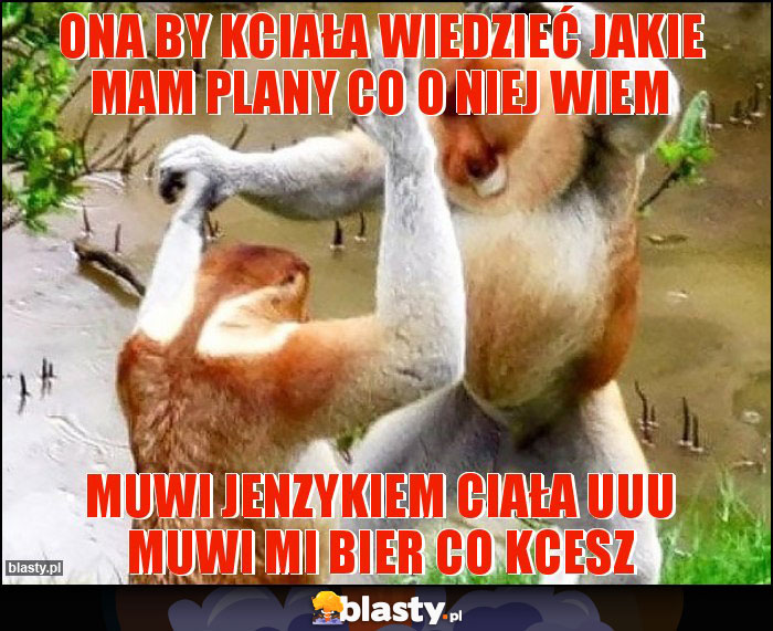 Ona by kciała wiedzieć jakie mam plany co o niej wiem