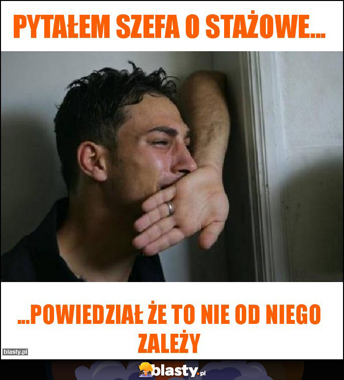 Pytałem szefa o stażowe...