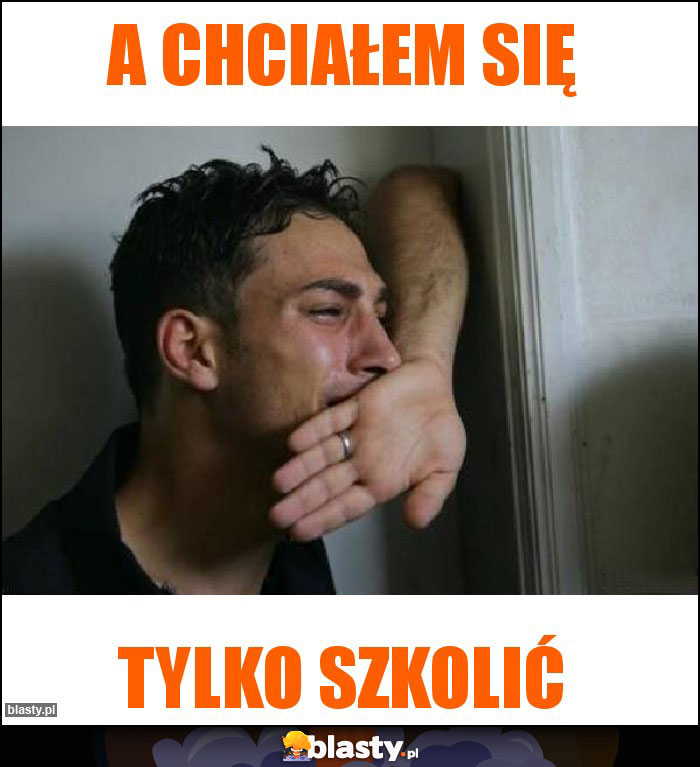 A CHCIAŁEM SIĘ