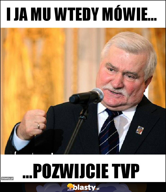 I ja mu wtedy mówie...