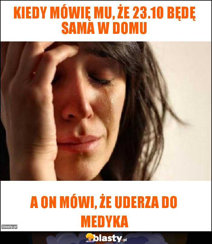 Kiedy mówię mu, że 23.10 będę sama w domu