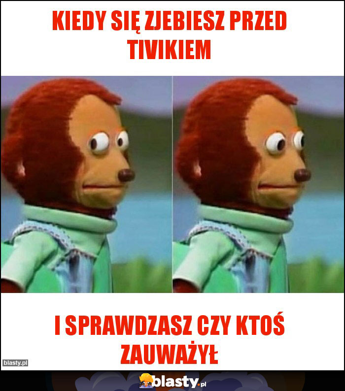 Kiedy się zjebiesz przed tivikiem