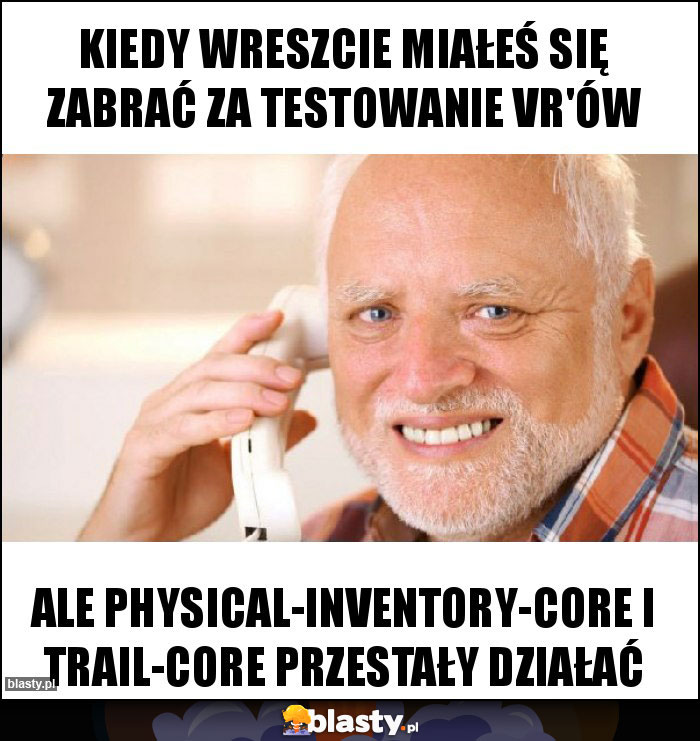 Kiedy wreszcie miałeś się zabrać za testowanie Vr'ów