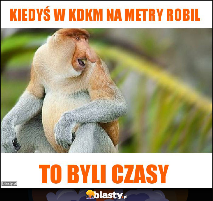 Kiedyś w KDKM na metry robil