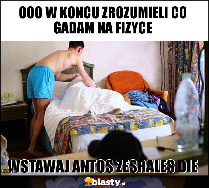 Ooo w koncu zrozumieli co gadam na fizyce