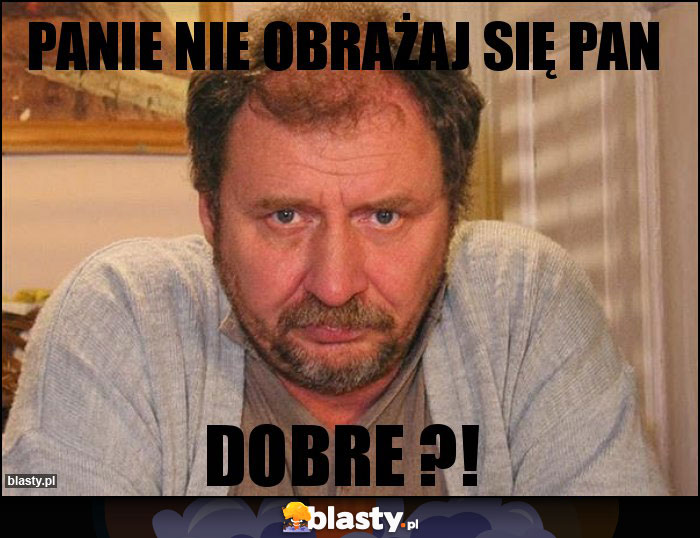 PANIE NIE OBRAŻAJ SIĘ PAN