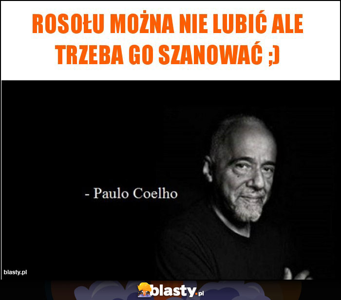 Rosołu można nie lubić ale trzeba go szanować ;)