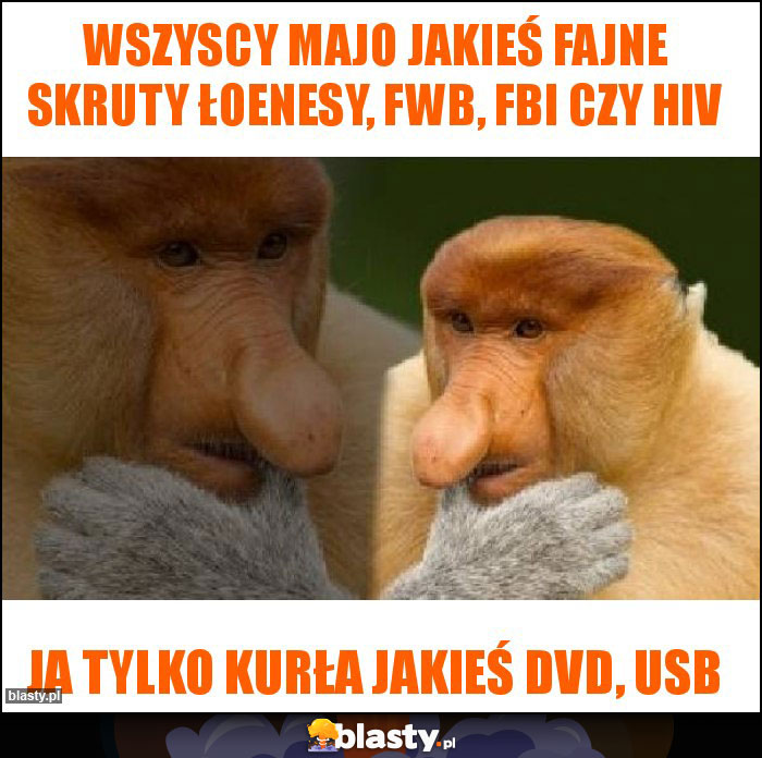 Wszyscy majo jakieś fajne skruty łoenesy, fwb, FBI czy hiv