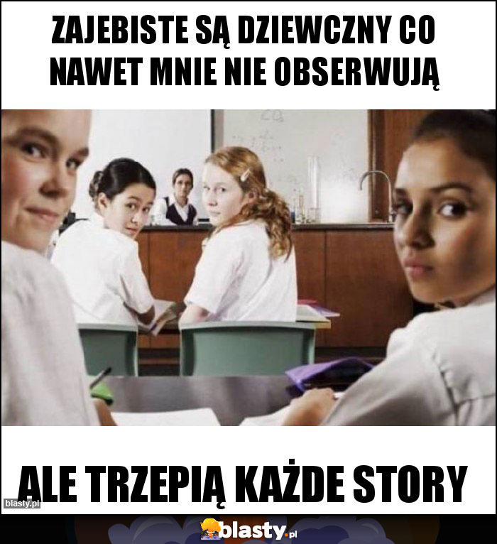 Zajebiste są dziewczny co nawet mnie nie obserwują