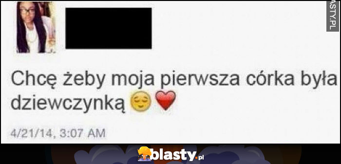 Chcę żeby moja pierwsza córka była dziewczyną fail