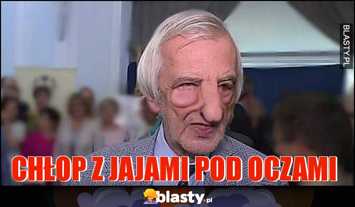 Chłop z jajami pod oczami