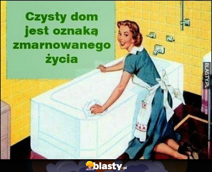 Czysty dom jest oznaką zmarnowanego życia