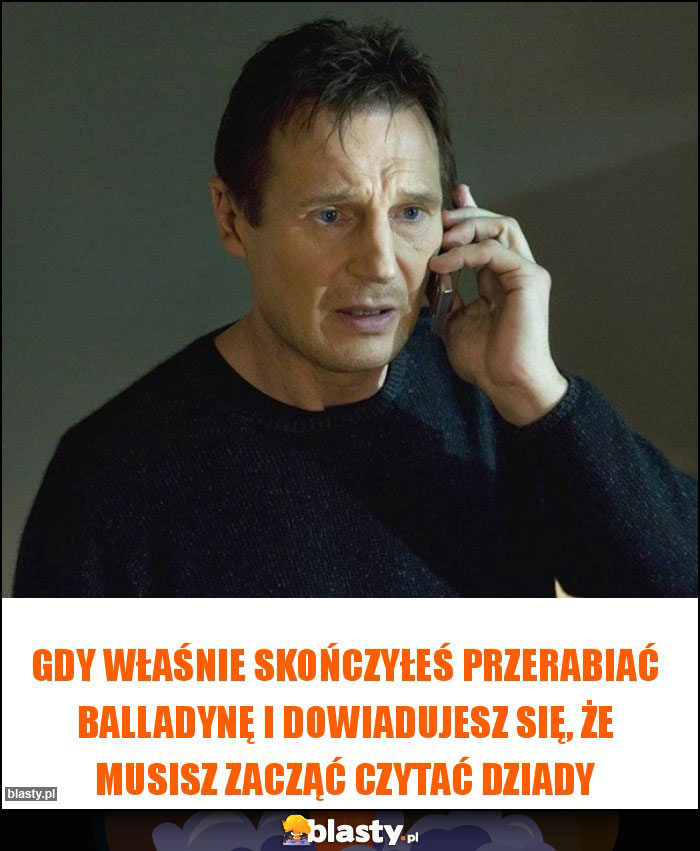 Gdy właśnie skończyłeś przerabiać Balladynę i dowiadujesz się, że musisz zacząć czytać Dziady