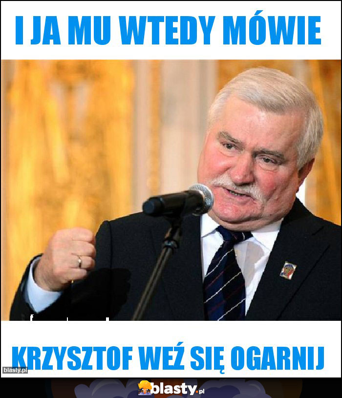 I ja mu wtedy mówie