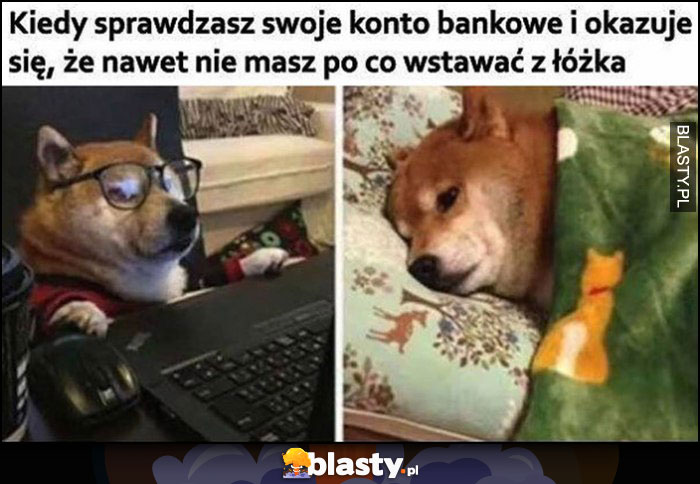 Kiedy sprawdzasz swoje konto bankowe i okazuje się, że nawet nie masz po co wstawać z łóżka