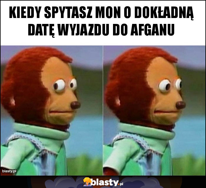 kiedy spytasz mon o dokładną datę wyjazdu do afganu