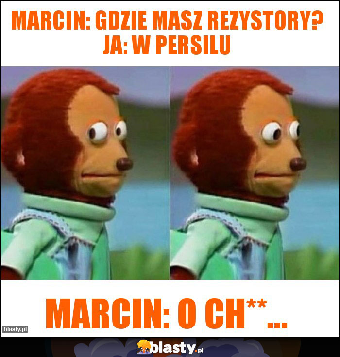 Marcin: Gdzie masz rezystory? Ja: W Persilu