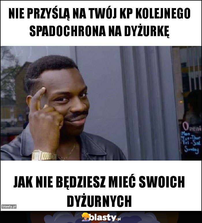 Nie przyślą na twój kp kolejnego spadochrona na dyżurkę