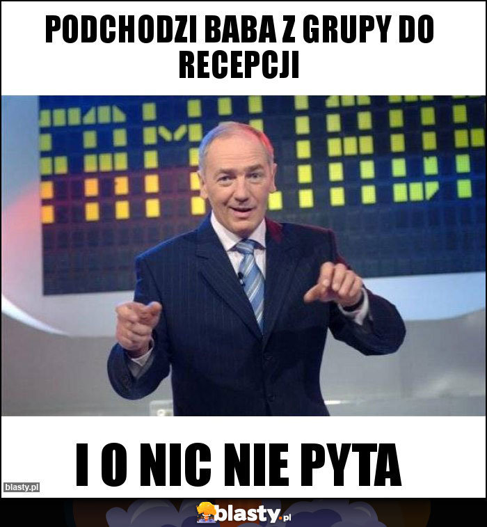 Podchodzi baba z grupy do Recepcji