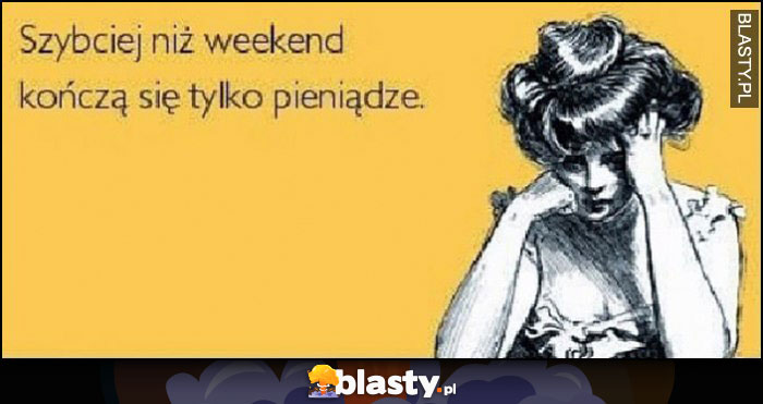 Szybciej niż weekend kończą się tylko pieniądze