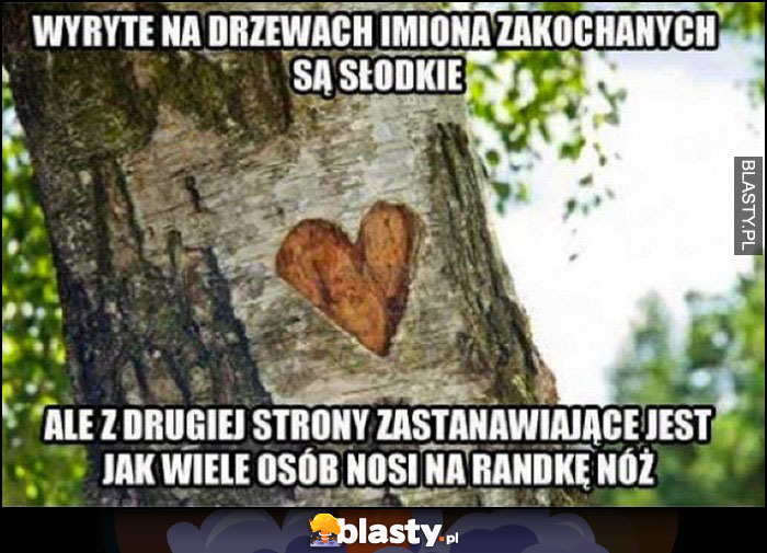 Wyryte na drzewach imiona zakochanych są słodkie ale z drugiej strony zastanawiajace jest jak wiele osób nosi na randkę nóż