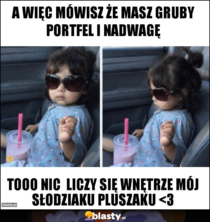 A więc mówisz że masz gruby portfel i nadwagę