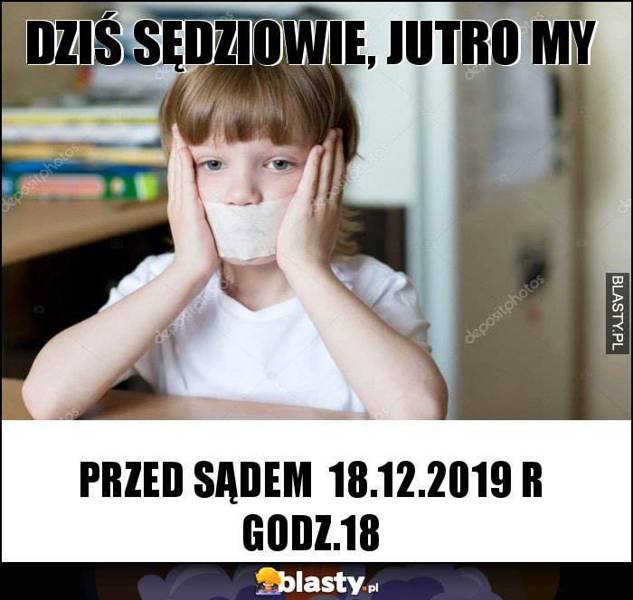 dziś sędziowie, jutro my