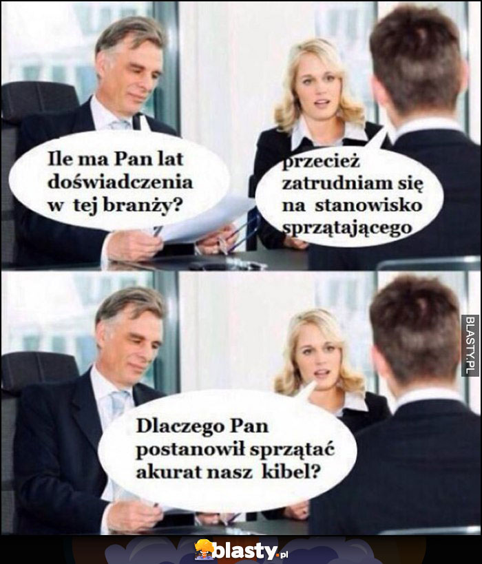 Ile ma Pan lat doświadczenia w branży? Przecież zatrudniam się na stanowisko sprzątającego. Dlaczego postanowił Pan sprzątać akurat nasz kibel?