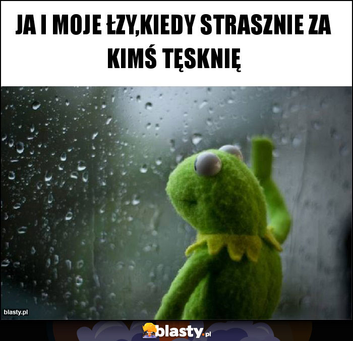 Ja i moje łzy,kiedy strasznie za kimś tęsknię