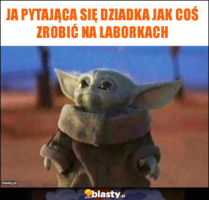 Ja pytająca się dziadka jak coś zrobić na laborkach