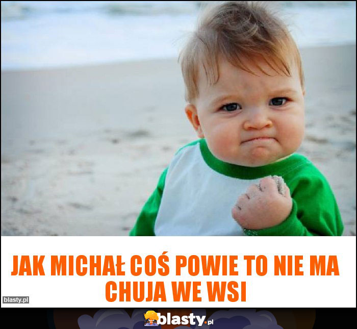 Jak Michał coś powie to nie ma chuja we wsi