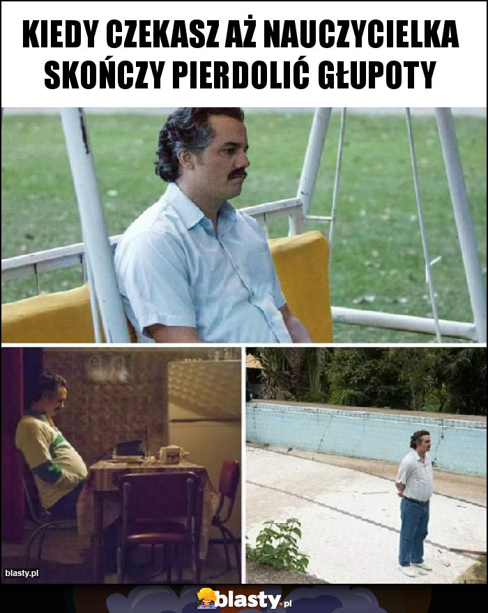 Kiedy czekasz aż nauczycielka skończy pierdolić głupoty