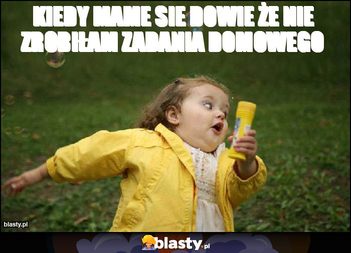 Kiedy mame sie dowie że nie zrobiłam zadania domowego